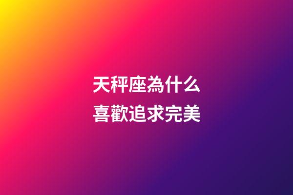 天秤座為什么喜歡追求完美-第1張-星座運(yùn)勢(shì)-玄機(jī)派