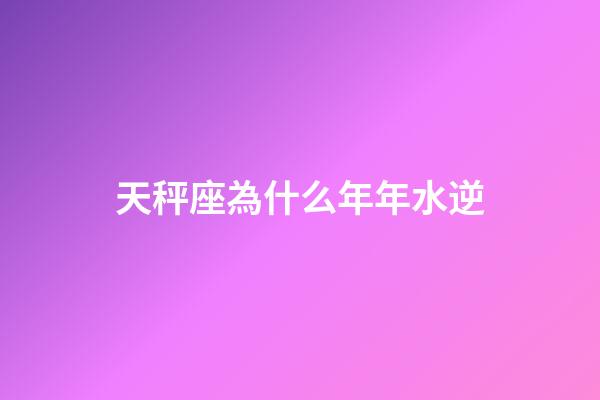 天秤座為什么年年水逆-第1張-星座運勢-玄機派