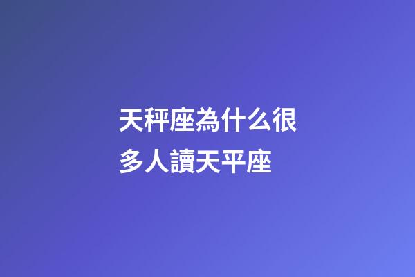 天秤座為什么很多人讀天平座-第1張-星座運勢-玄機派
