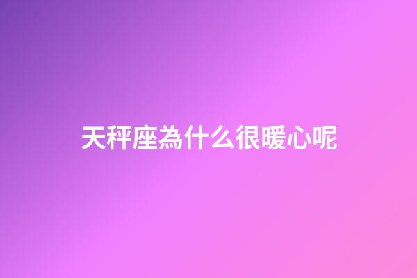 天秤座為什么很暖心呢-第1張-星座運勢-玄機派