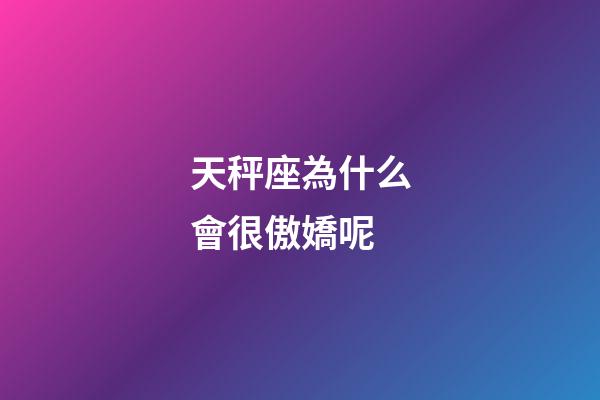 天秤座為什么會很傲嬌呢-第1張-星座運勢-玄機派