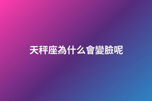 天秤座為什么會變臉呢-第1張-星座運勢-玄機派