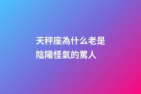 天秤座為什么老是陰陽怪氣的罵人-第1張-星座運勢-玄機派