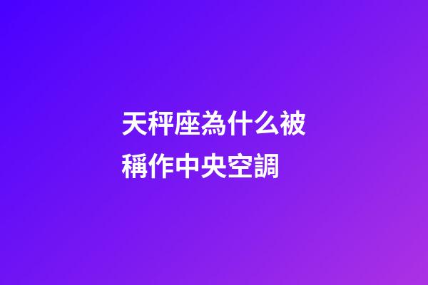 天秤座為什么被稱作中央空調-第1張-星座運勢-玄機派