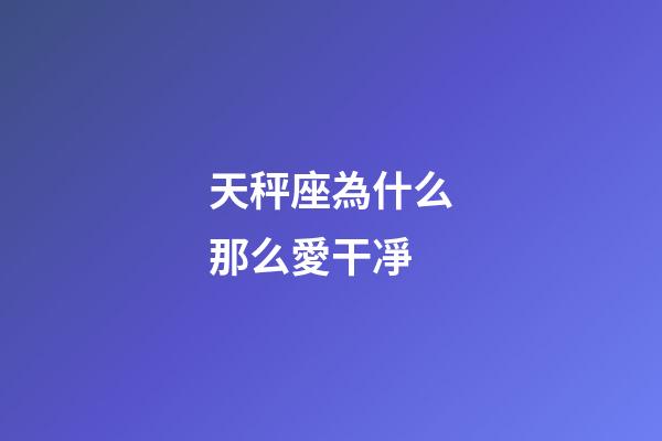 天秤座為什么那么愛干凈-第1張-星座運勢-玄機派