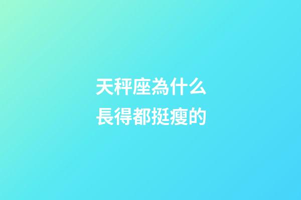天秤座為什么長得都挺瘦的-第1張-星座運勢-玄機派