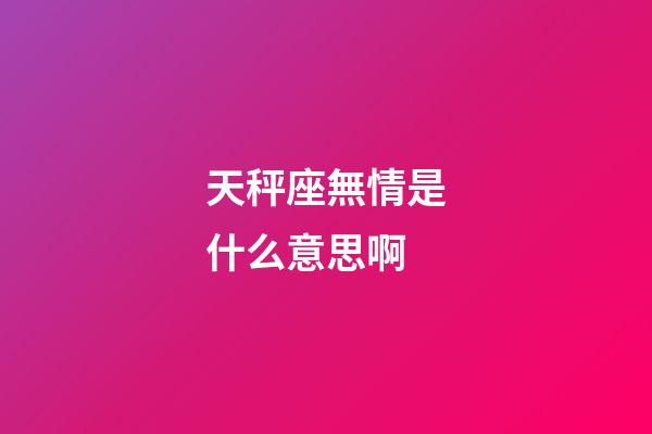 天秤座無情是什么意思啊-第1張-星座運勢-玄機派