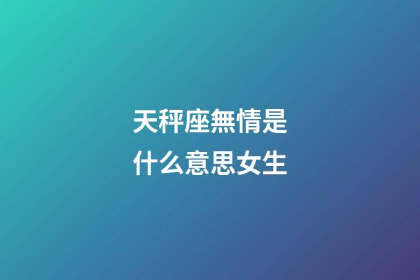 天秤座無情是什么意思女生-第1張-星座運勢-玄機派