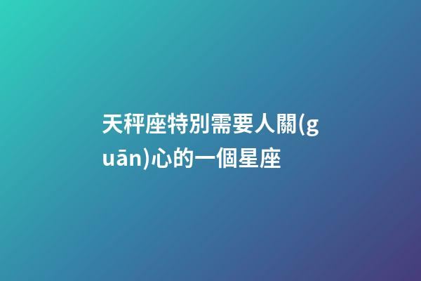 天秤座特別需要人關(guān)心的一個星座-第1張-星座運勢-玄機派
