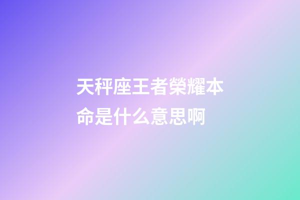天秤座王者榮耀本命是什么意思啊-第1張-星座運(yùn)勢(shì)-玄機(jī)派