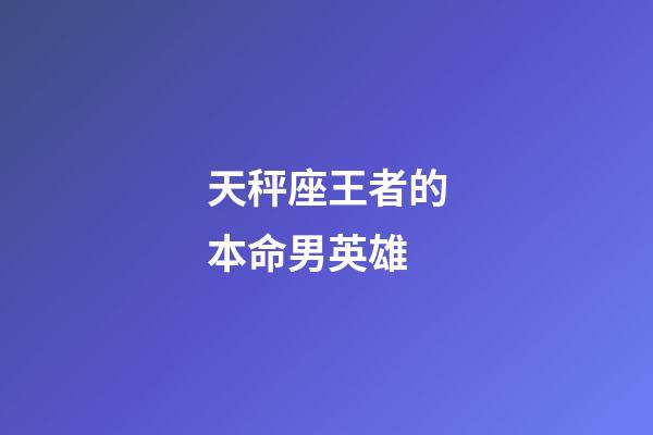 天秤座王者的本命男英雄-第1張-星座運勢-玄機派