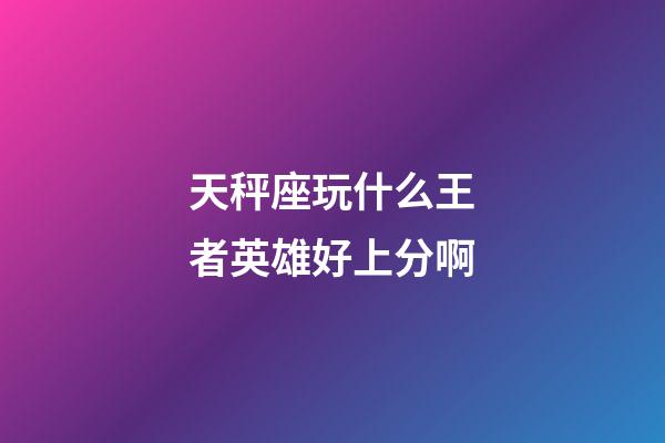 天秤座玩什么王者英雄好上分啊-第1張-星座運勢-玄機派