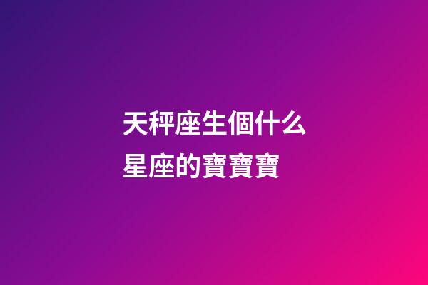 天秤座生個什么星座的寶寶寶-第1張-星座運勢-玄機派