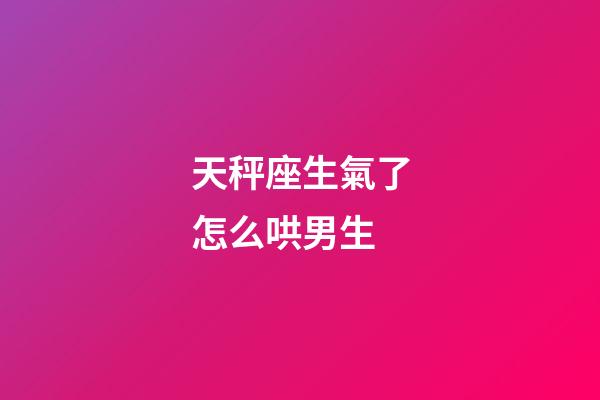 天秤座生氣了怎么哄男生-第1張-星座運(yùn)勢-玄機(jī)派