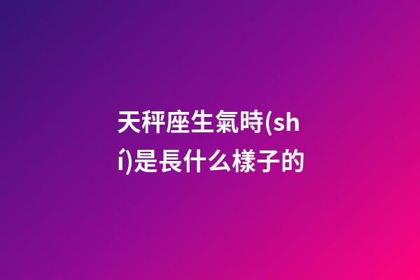 天秤座生氣時(shí)是長什么樣子的-第1張-星座運(yùn)勢-玄機(jī)派