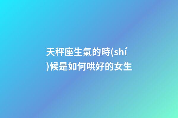 天秤座生氣的時(shí)候是如何哄好的女生-第1張-星座運(yùn)勢(shì)-玄機(jī)派
