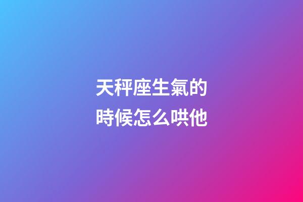 天秤座生氣的時候怎么哄他-第1張-星座運勢-玄機派