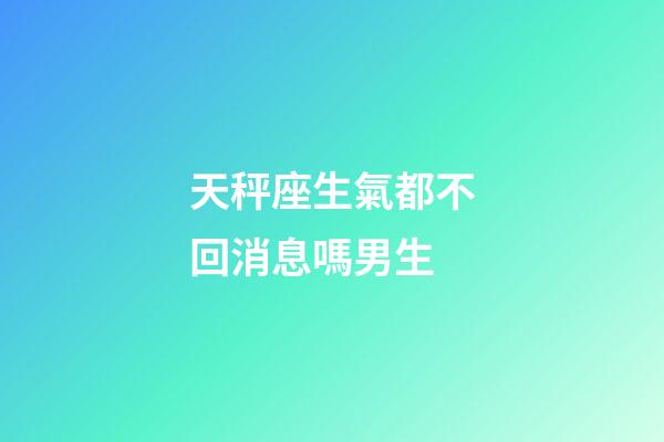 天秤座生氣都不回消息嗎男生-第1張-星座運(yùn)勢(shì)-玄機(jī)派
