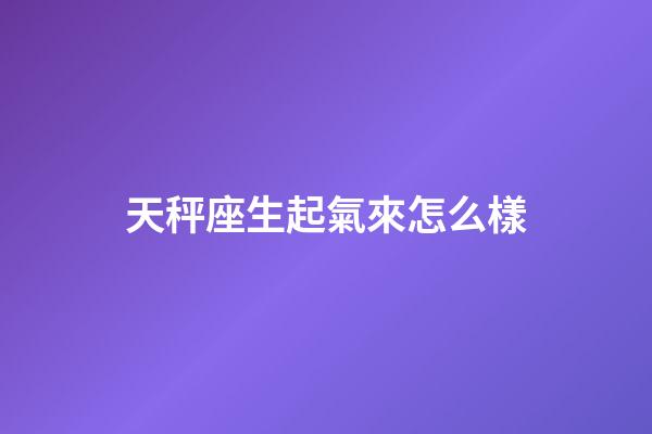 天秤座生起氣來怎么樣