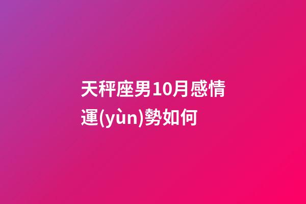 天秤座男10月感情運(yùn)勢如何-第1張-星座運(yùn)勢-玄機(jī)派