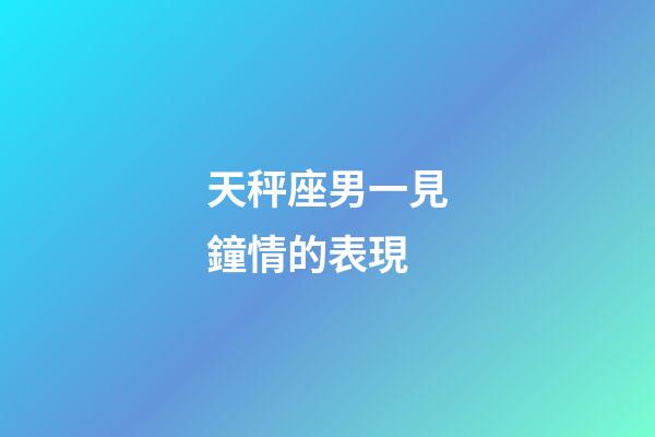 天秤座男一見鐘情的表現-第1張-星座運勢-玄機派