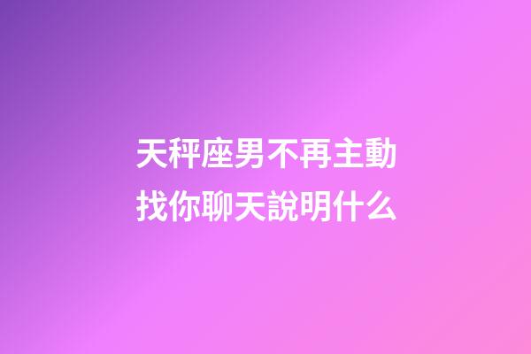 天秤座男不再主動找你聊天說明什么-第1張-星座運勢-玄機派