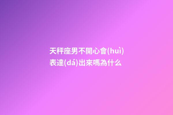 天秤座男不開心會(huì)表達(dá)出來嗎為什么-第1張-星座運(yùn)勢(shì)-玄機(jī)派
