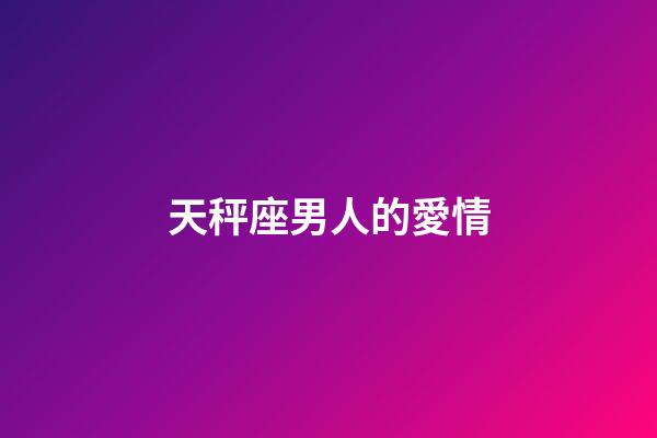 天秤座男人的愛情（你越不理天秤座他越找你）-第1張-星座運(yùn)勢(shì)-玄機(jī)派