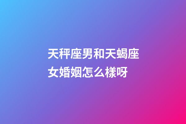 天秤座男和天蝎座女婚姻怎么樣呀-第1張-星座運(yùn)勢(shì)-玄機(jī)派