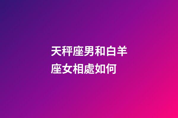 天秤座男和白羊座女相處如何