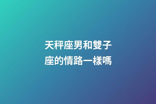 天秤座男和雙子座的情路一樣嗎-第1張-星座運勢-玄機派