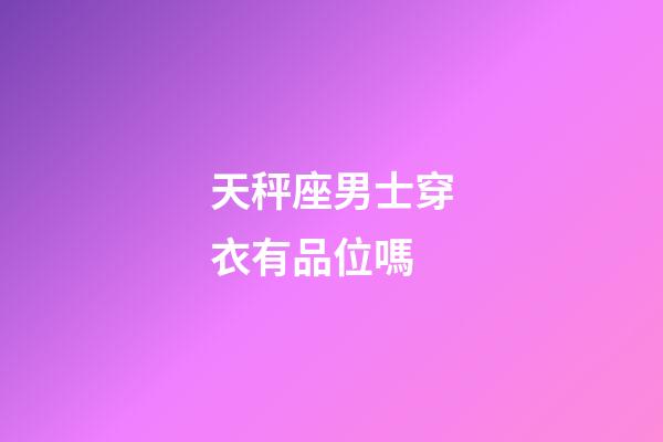 天秤座男士穿衣有品位嗎