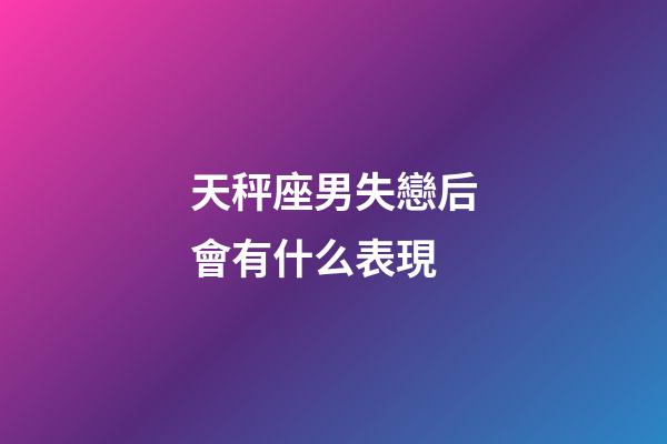 天秤座男失戀后會有什么表現-第1張-星座運勢-玄機派