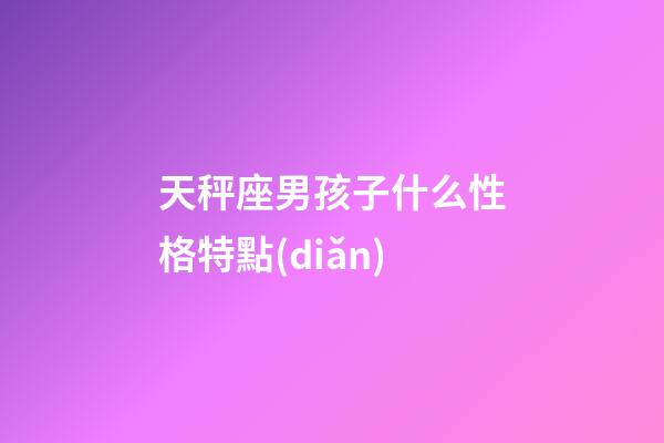 天秤座男孩子什么性格特點(diǎn)-第1張-星座運(yùn)勢(shì)-玄機(jī)派
