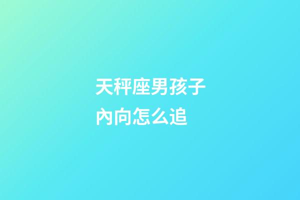 天秤座男孩子內向怎么追-第1張-星座運勢-玄機派