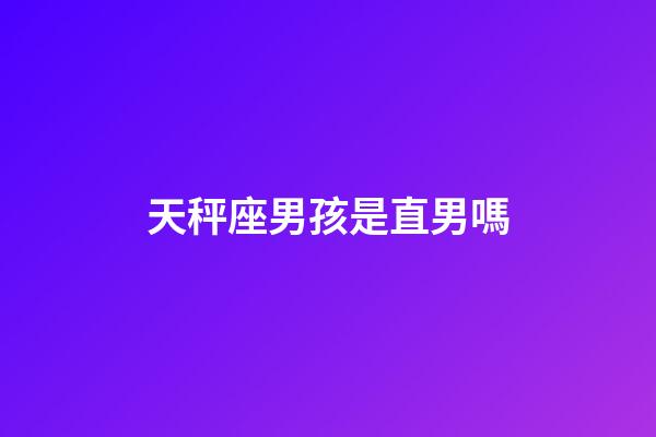 天秤座男孩是直男嗎-第1張-星座運勢-玄機派