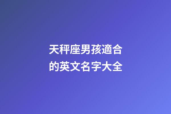 天秤座男孩適合的英文名字大全-第1張-星座運勢-玄機派