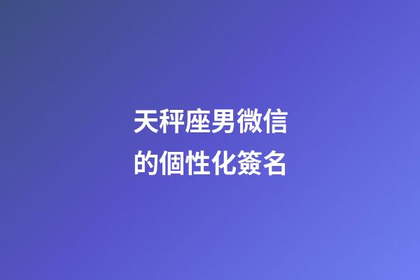 天秤座男微信的個性化簽名-第1張-星座運勢-玄機派