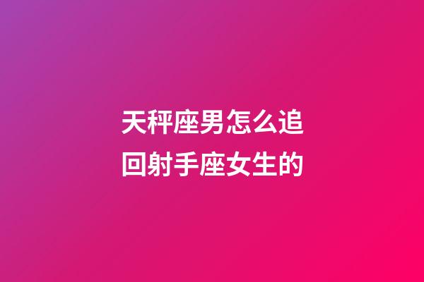 天秤座男怎么追回射手座女生的-第1張-星座運勢-玄機派