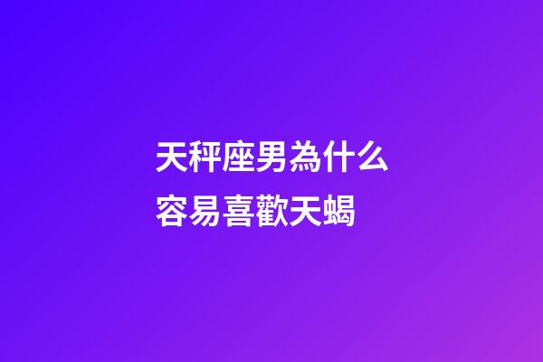天秤座男為什么容易喜歡天蝎-第1張-星座運勢-玄機派