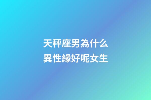 天秤座男為什么異性緣好呢女生-第1張-星座運(yùn)勢(shì)-玄機(jī)派