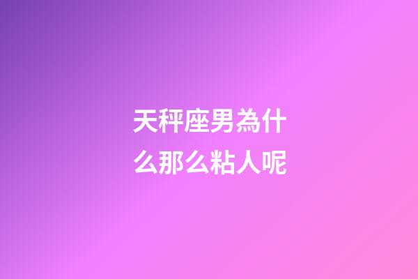 天秤座男為什么那么粘人呢-第1張-星座運勢-玄機派
