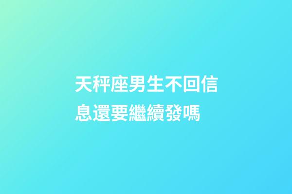 天秤座男生不回信息還要繼續發嗎-第1張-星座運勢-玄機派