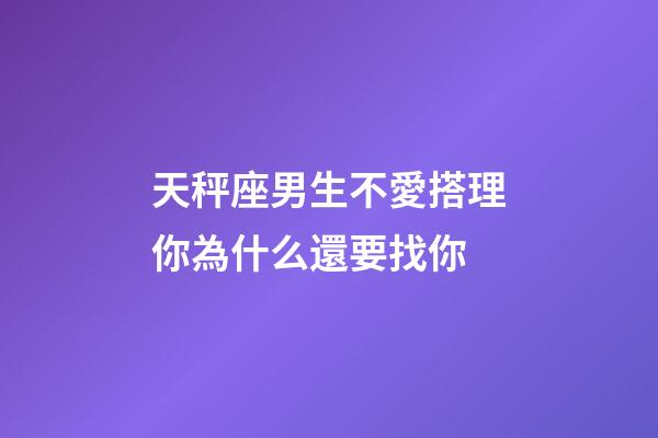 天秤座男生不愛搭理你為什么還要找你-第1張-星座運勢-玄機派