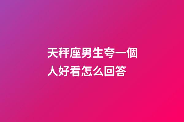 天秤座男生夸一個人好看怎么回答-第1張-星座運勢-玄機派