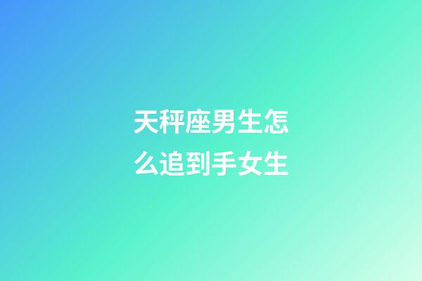 天秤座男生怎么追到手女生-第1張-星座運(yùn)勢(shì)-玄機(jī)派