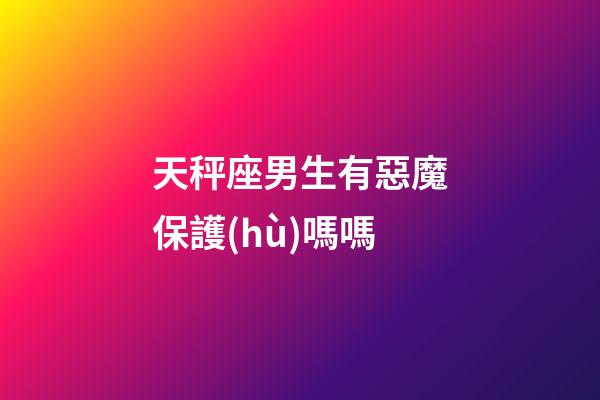 天秤座男生有惡魔保護(hù)嗎嗎-第1張-星座運(yùn)勢-玄機(jī)派