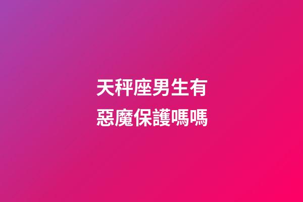 天秤座男生有惡魔保護嗎嗎-第1張-星座運勢-玄機派