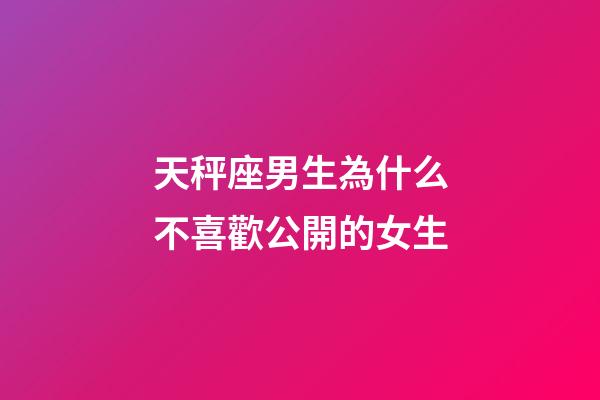 天秤座男生為什么不喜歡公開的女生-第1張-星座運勢-玄機派