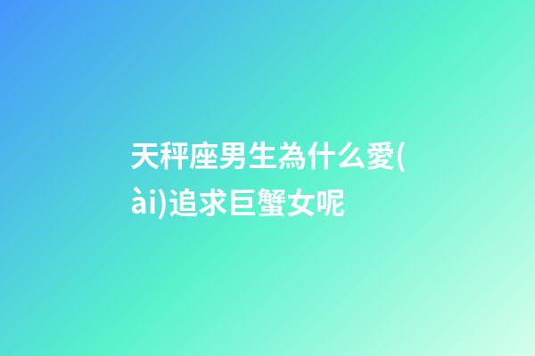 天秤座男生為什么愛(ài)追求巨蟹女呢-第1張-星座運(yùn)勢(shì)-玄機(jī)派